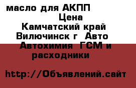 масло для АКПП Toyota atf Tape-IV › Цена ­ 500 - Камчатский край, Вилючинск г. Авто » Автохимия, ГСМ и расходники   
